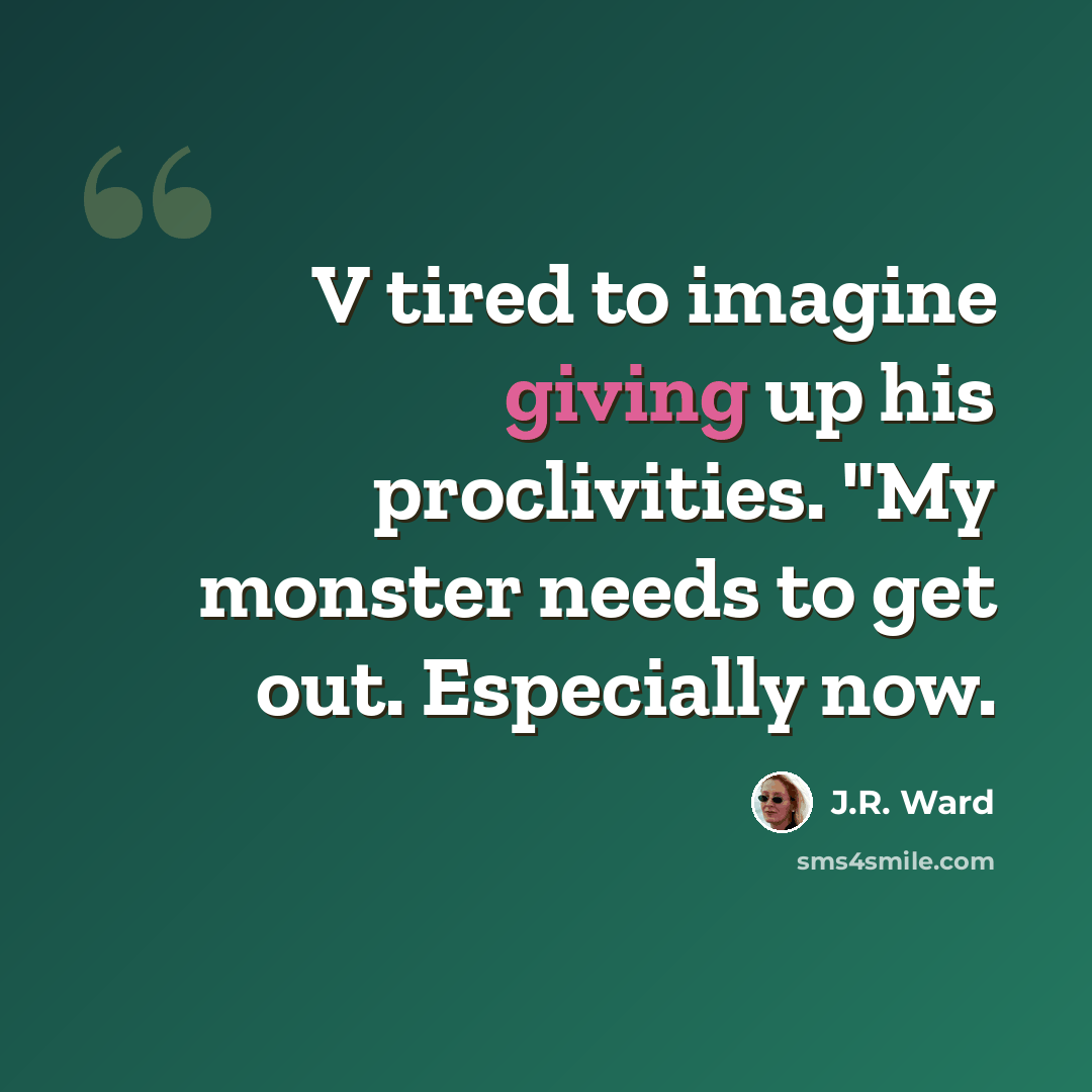 “V tired to imagine giving up his proclivities. "My monster needs to get out. Especially now.” quote by J.R. Ward