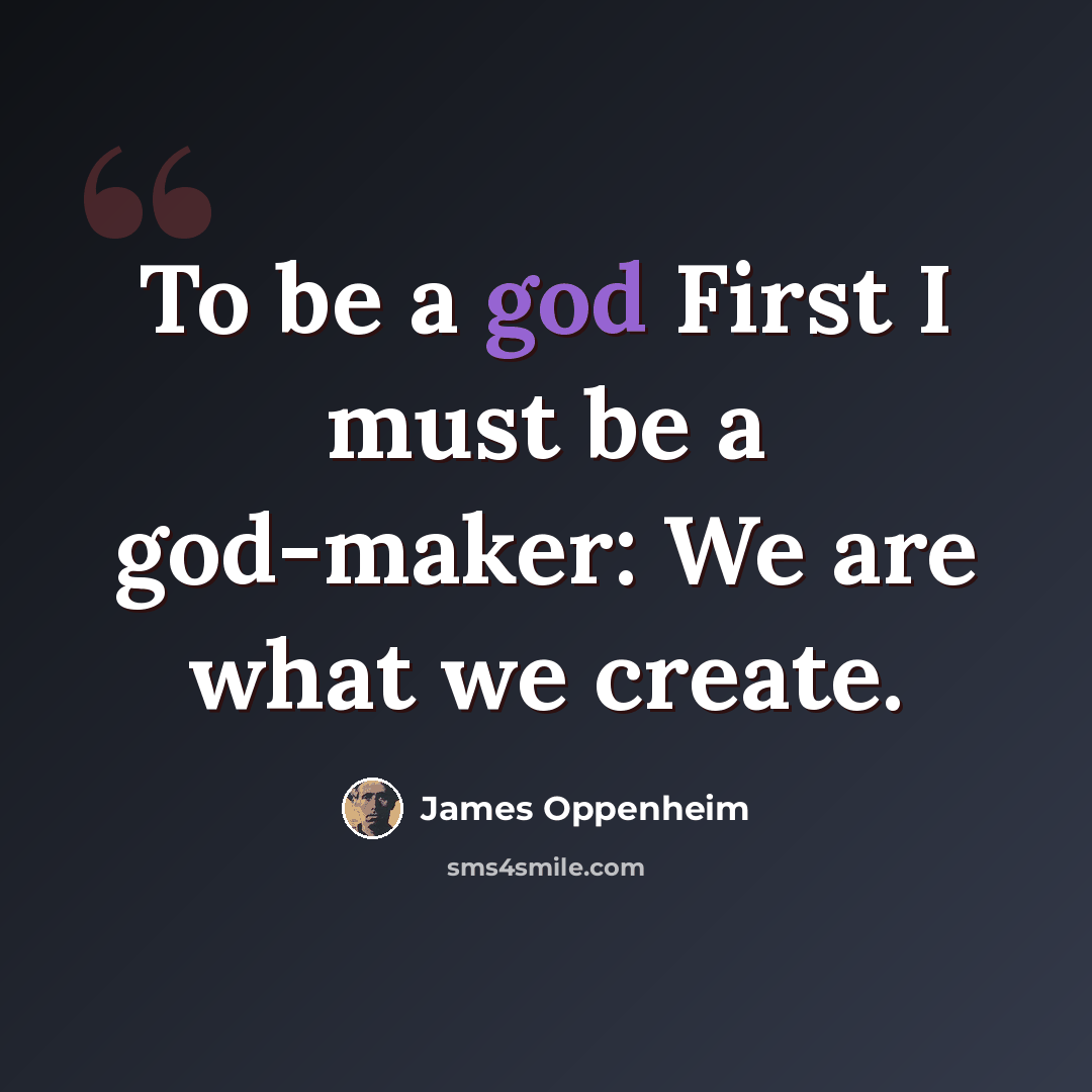 “To be a god First I must be a god-maker: We are what we create.” quote by James Oppenheim