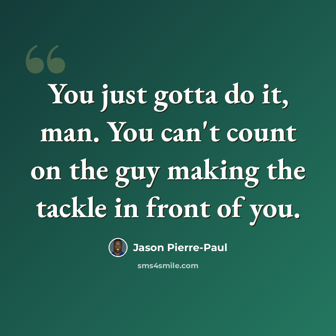 “You just gotta do it, man. You can't count on the guy making the tackle in front of you.” quote by Jason Pierre-Paul