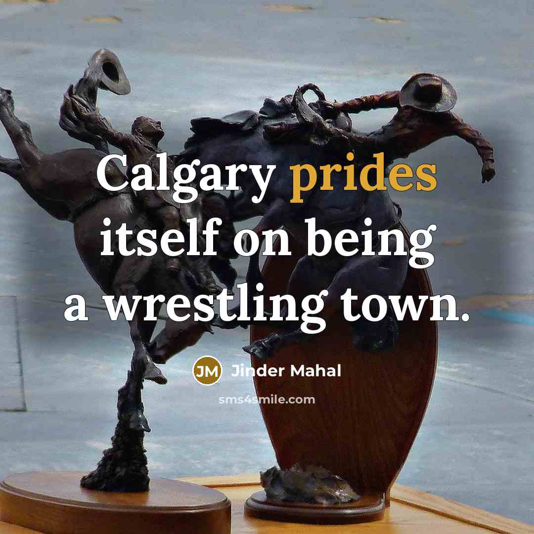 “Calgary prides itself on being a wrestling town.” quote by Jinder Mahal