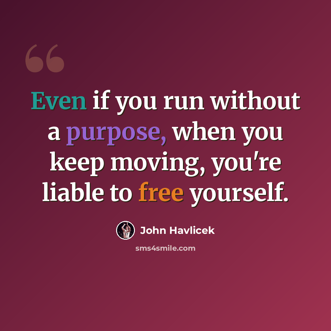 “Even if you run without a purpose, when you keep moving, you're liable to free yourself.” quote by John Havlicek