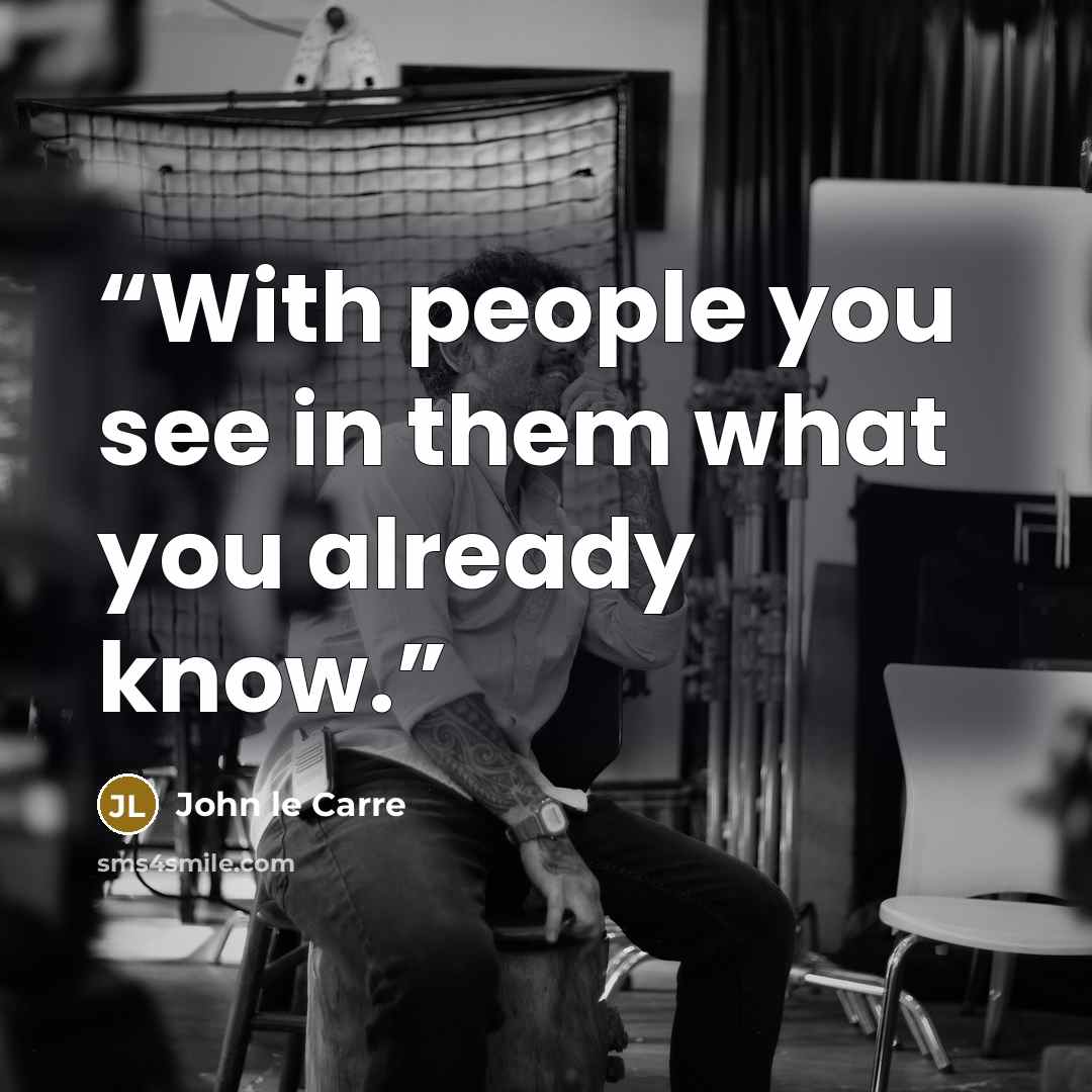 “With people you see in them what you already know.” quote by John le Carré