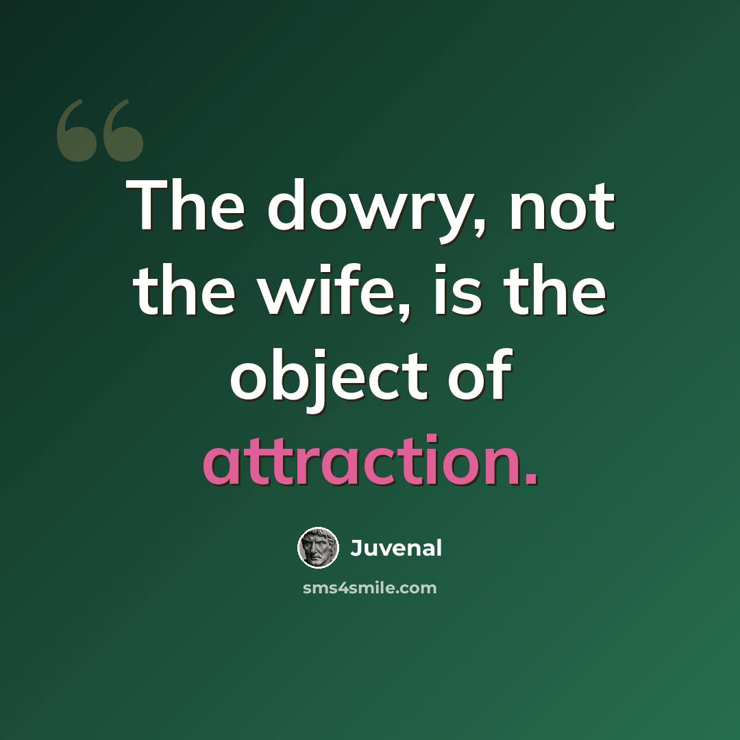 “The dowry, not the wife, is the object of attraction.” quote by Juvenal