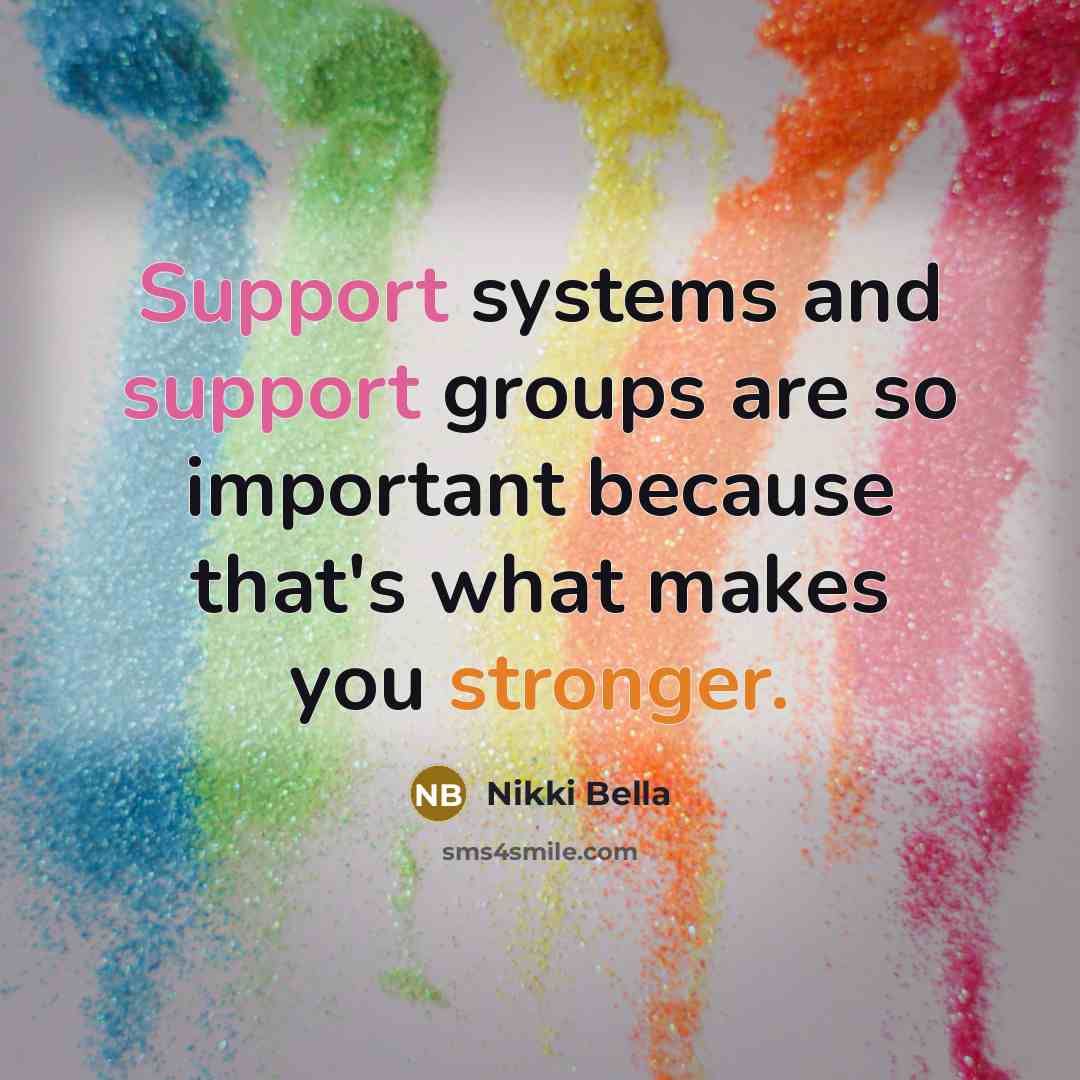 “Support systems and support groups are so important because that's what makes you stronger.” quote by Nikki Bella