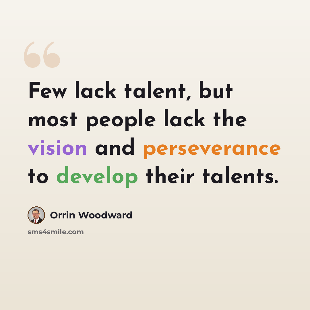 “Few lack talent, but most people lack the vision and perseverance to develop their talents.” quote by Orrin Woodward