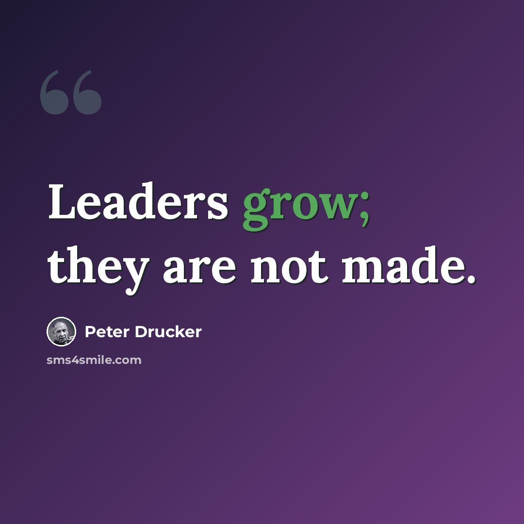 “Leaders grow; they are not made.” quote by Peter Drucker