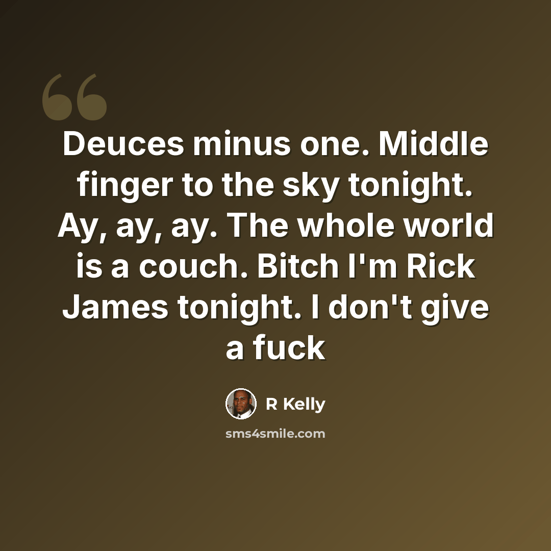 “Deuces minus one. Middle finger to the sky tonight. Ay, ay, ay. The whole world is a couch. Bitch I'm Rick James tonight. I don't give a fuck” quote by R Kelly