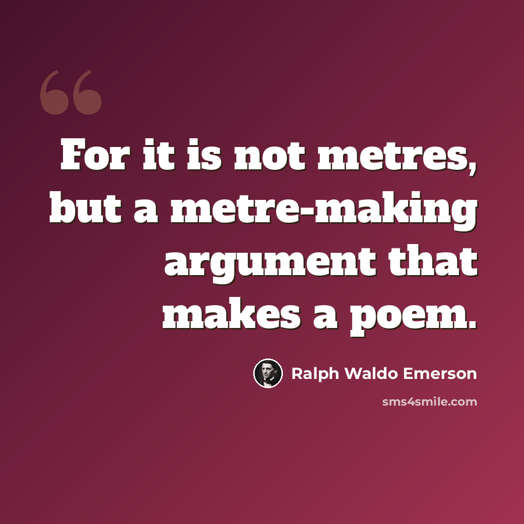 “For it is not metres, but a metre-making argument that makes a poem.” quote by Ralph Waldo Emerson