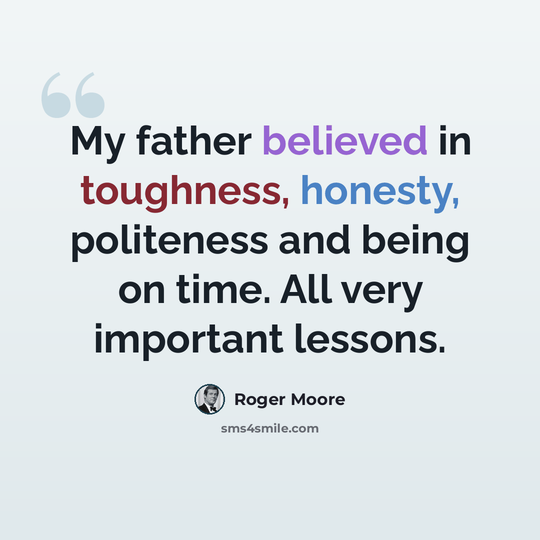 “My father believed in toughness, honesty, politeness and being on time. All very important lessons.” quote by Roger Moore