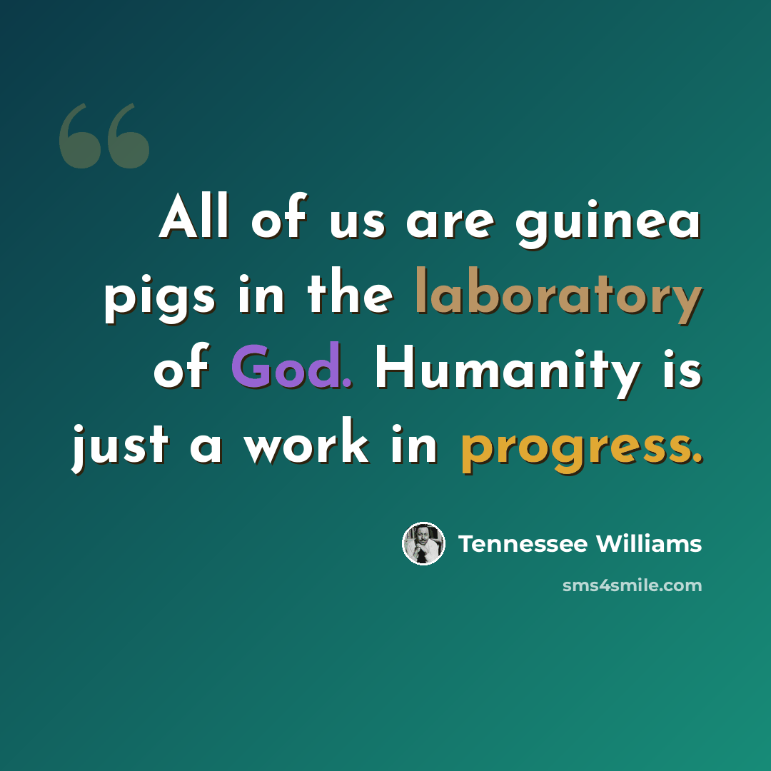 “All of us are guinea pigs in the laboratory of God. Humanity is just a work in progress.” quote by Tennessee Williams