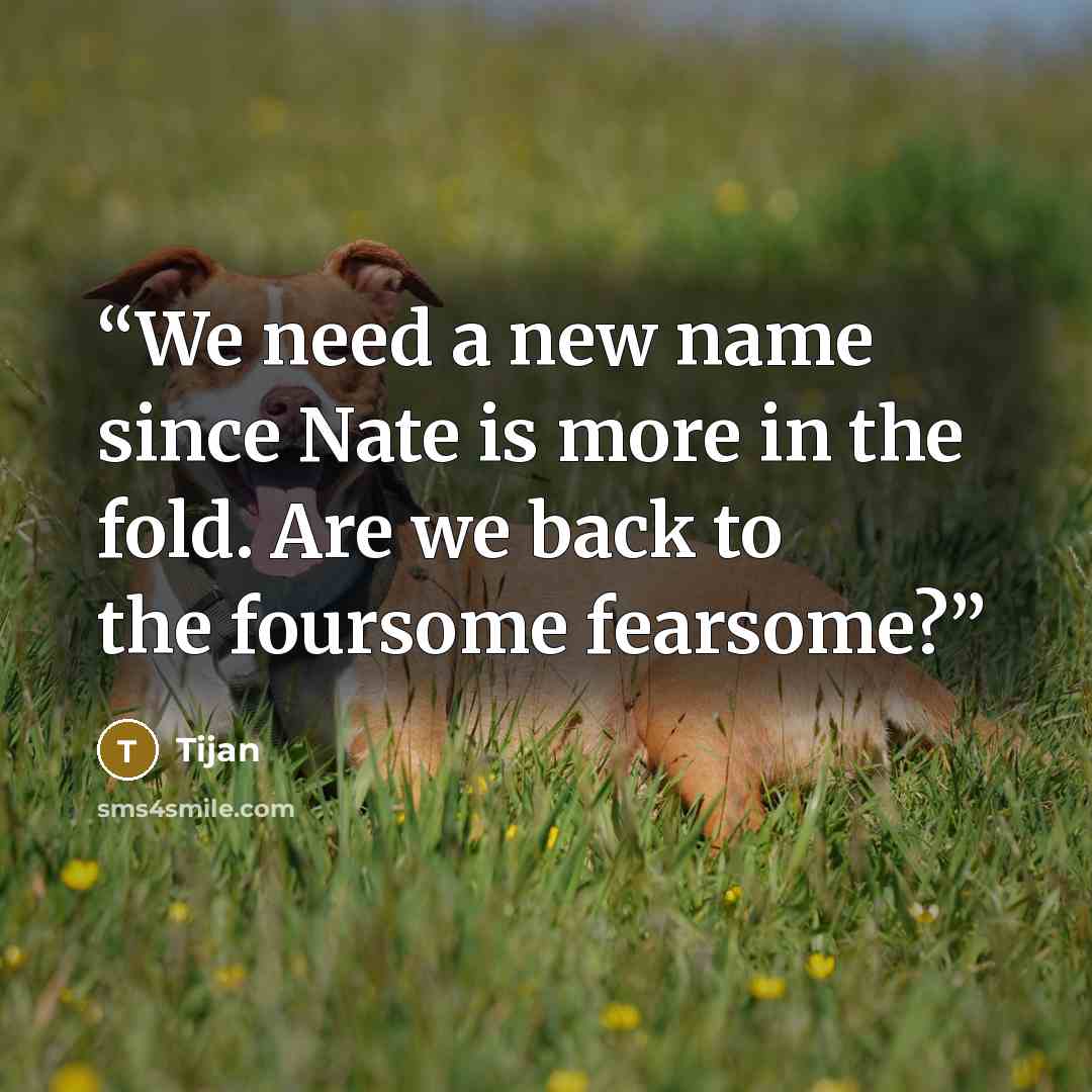 “We need a new name since Nate is more in the fold. Are we back to the foursome fearsome?” quote by Tijan