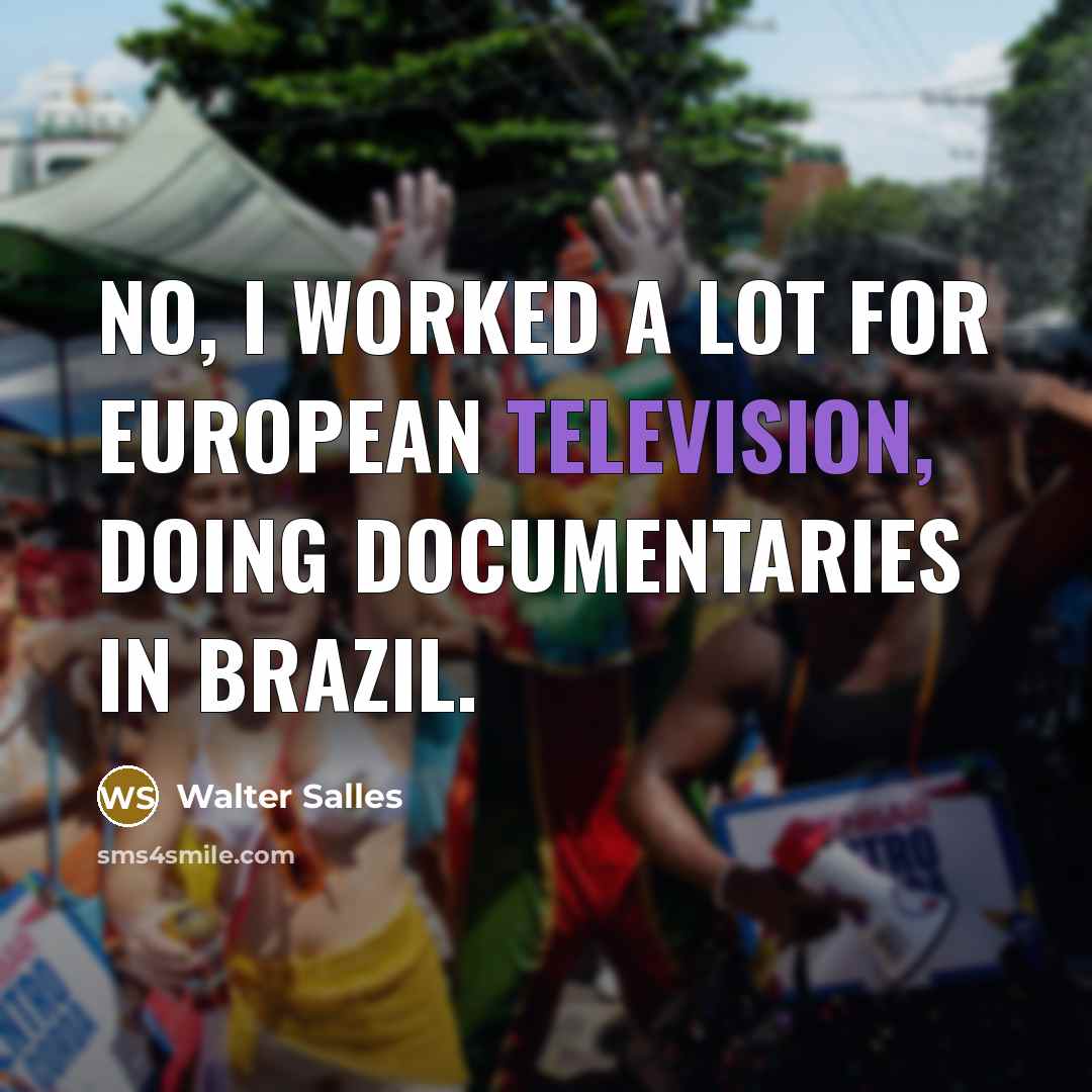 “No, I worked a lot for European television, doing documentaries in Brazil.” quote by Walter Salles