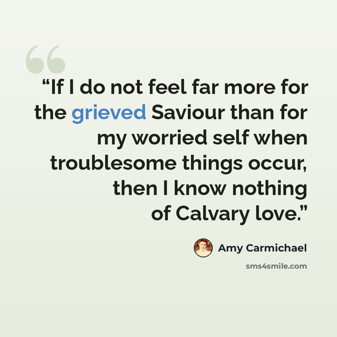 “If I do not feel far more for the grieved Saviour than for my worried self when troublesome things occur, then I know nothing of Calvary love.” quote by Amy Carmichael