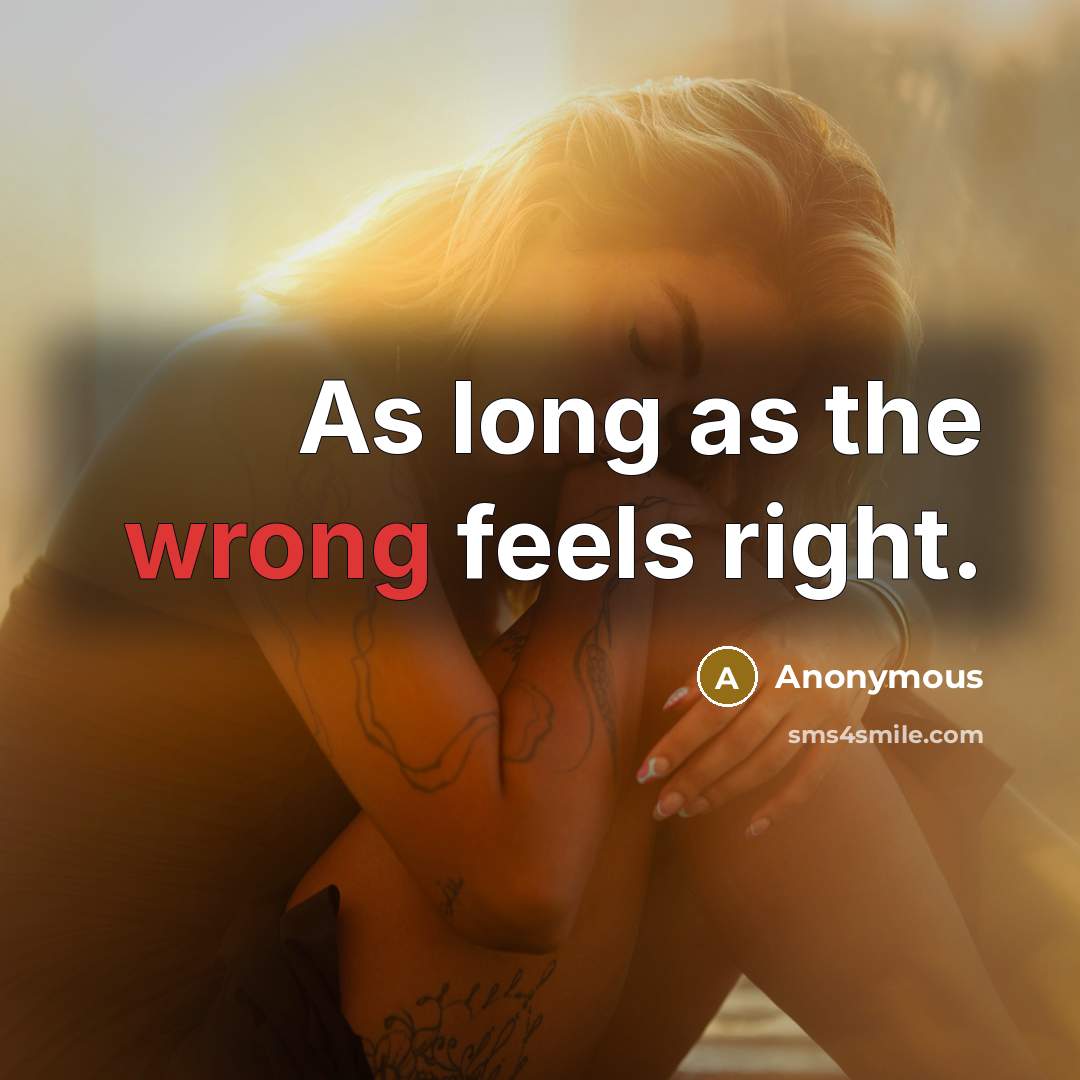 “As long as the wrong feels right.” quote by Anonymous