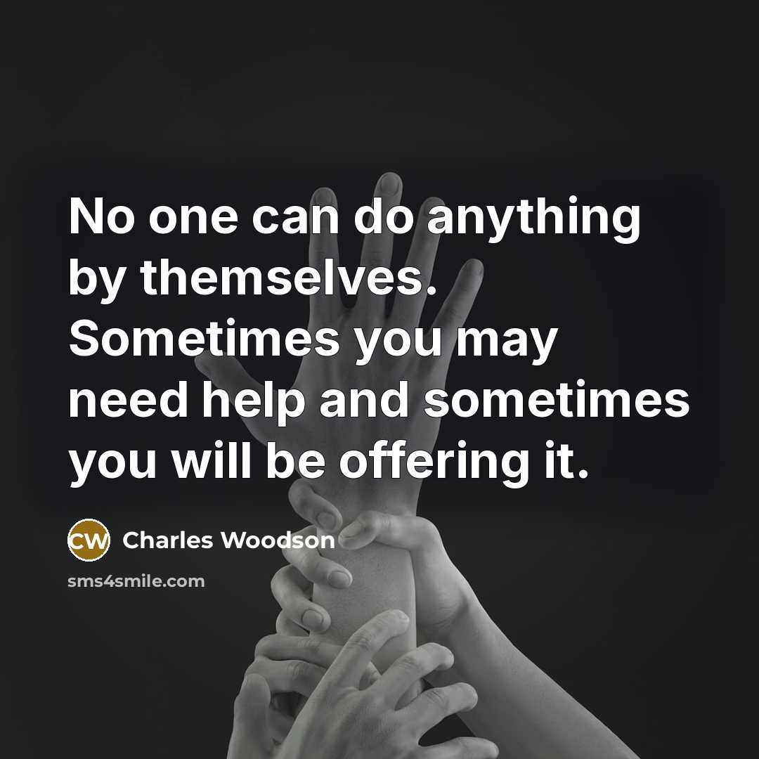 “No one can do anything by themselves. Sometimes you may need help and sometimes you will be offering it.” quote by Charles Woodson