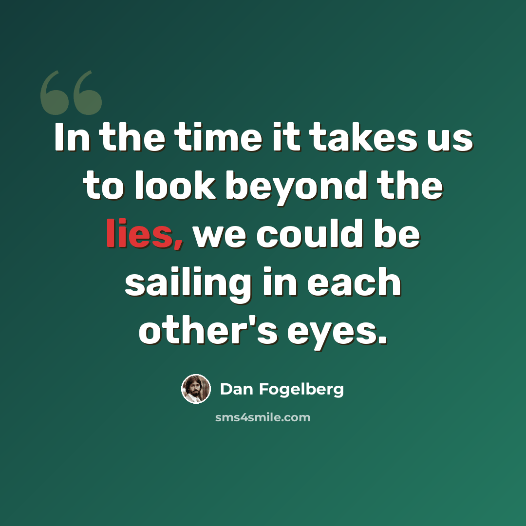 “In the time it takes us to look beyond the lies, we could be sailing in each other's eyes.” quote by Dan Fogelberg