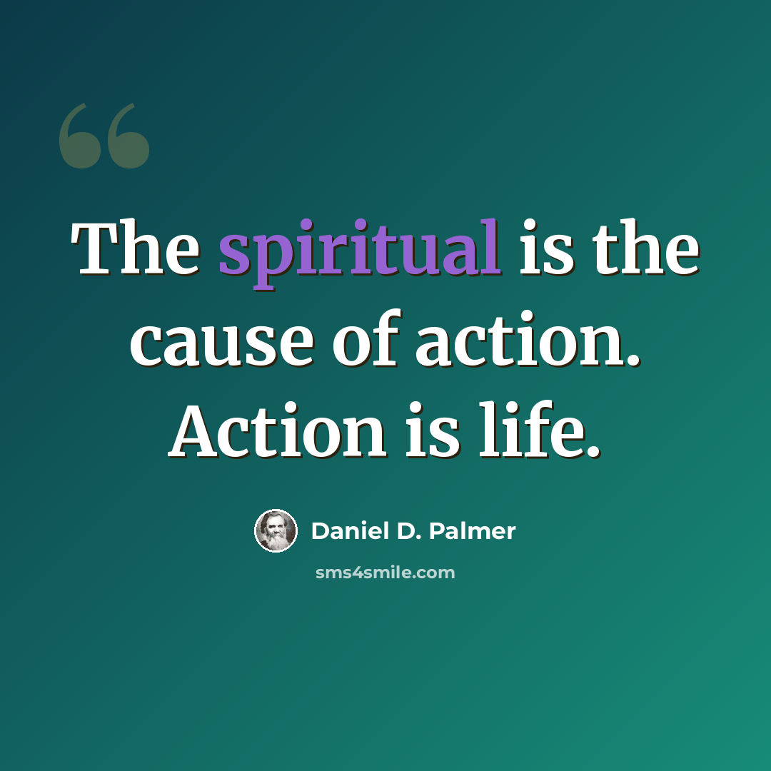 “The spiritual is the cause of action. Action is life.” quote by Daniel D. Palmer