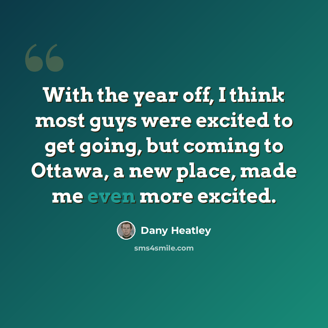 “With the year off, I think most guys were excited to get going, but coming to Ottawa, a new place, made me even more excited.” quote by Dany Heatley