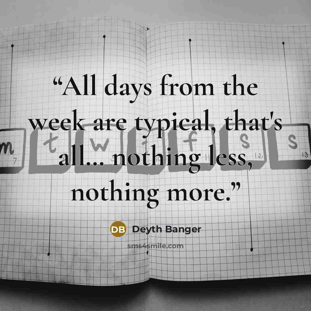 “All days from the week are typical, that's all… nothing less, nothing more.” quote by Deyth Banger