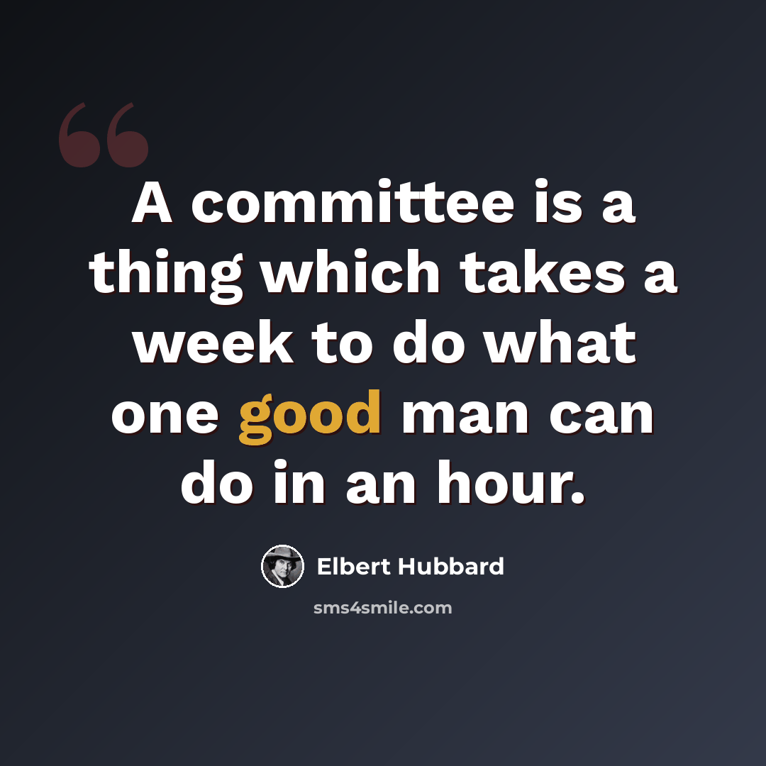 “A committee is a thing which takes a week to do what one good man can do in an hour.” quote by Elbert Hubbard