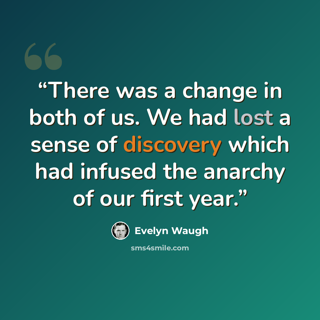 “There was a change in both of us. We had lost a sense of discovery which had infused the anarchy of our first year.” quote by Evelyn Waugh