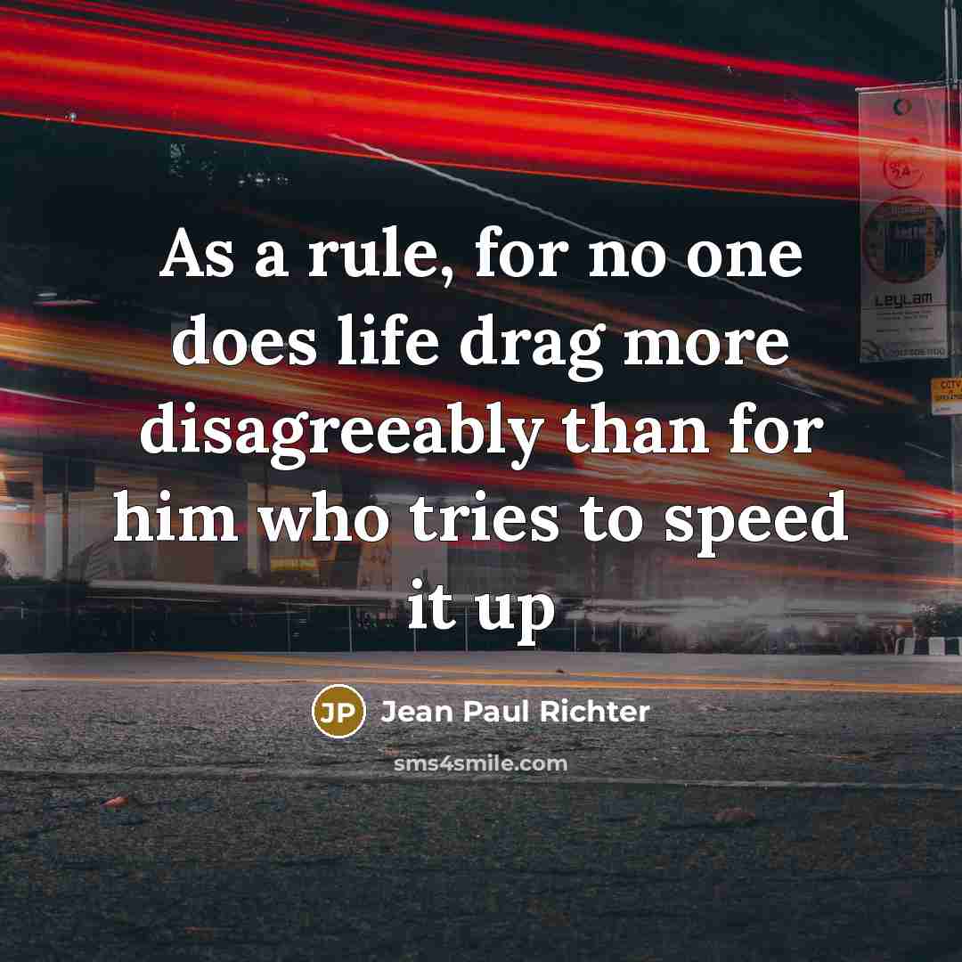 “As a rule, for no one does life drag more disagreeably than for him who tries to speed it up” quote by Jean Paul Richter