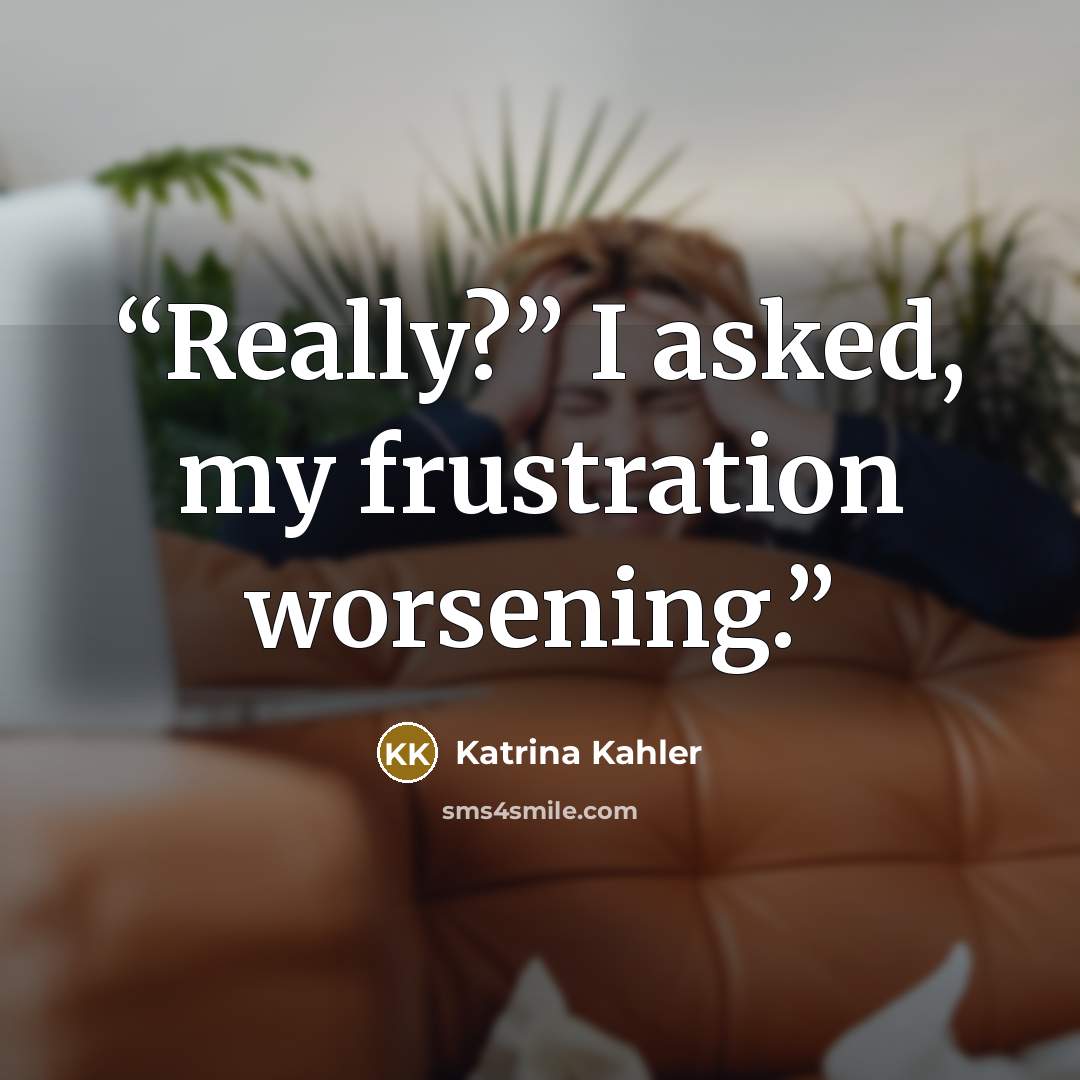 “Really?” I asked, my frustration worsening.” quote by Katrina Kahler