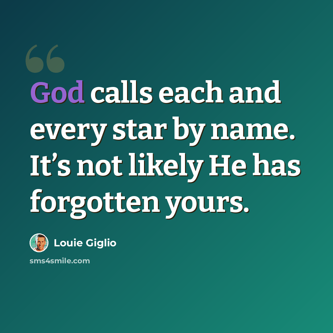 “God calls each and every star by name. It’s not likely He has forgotten yours.” quote by Louie Giglio