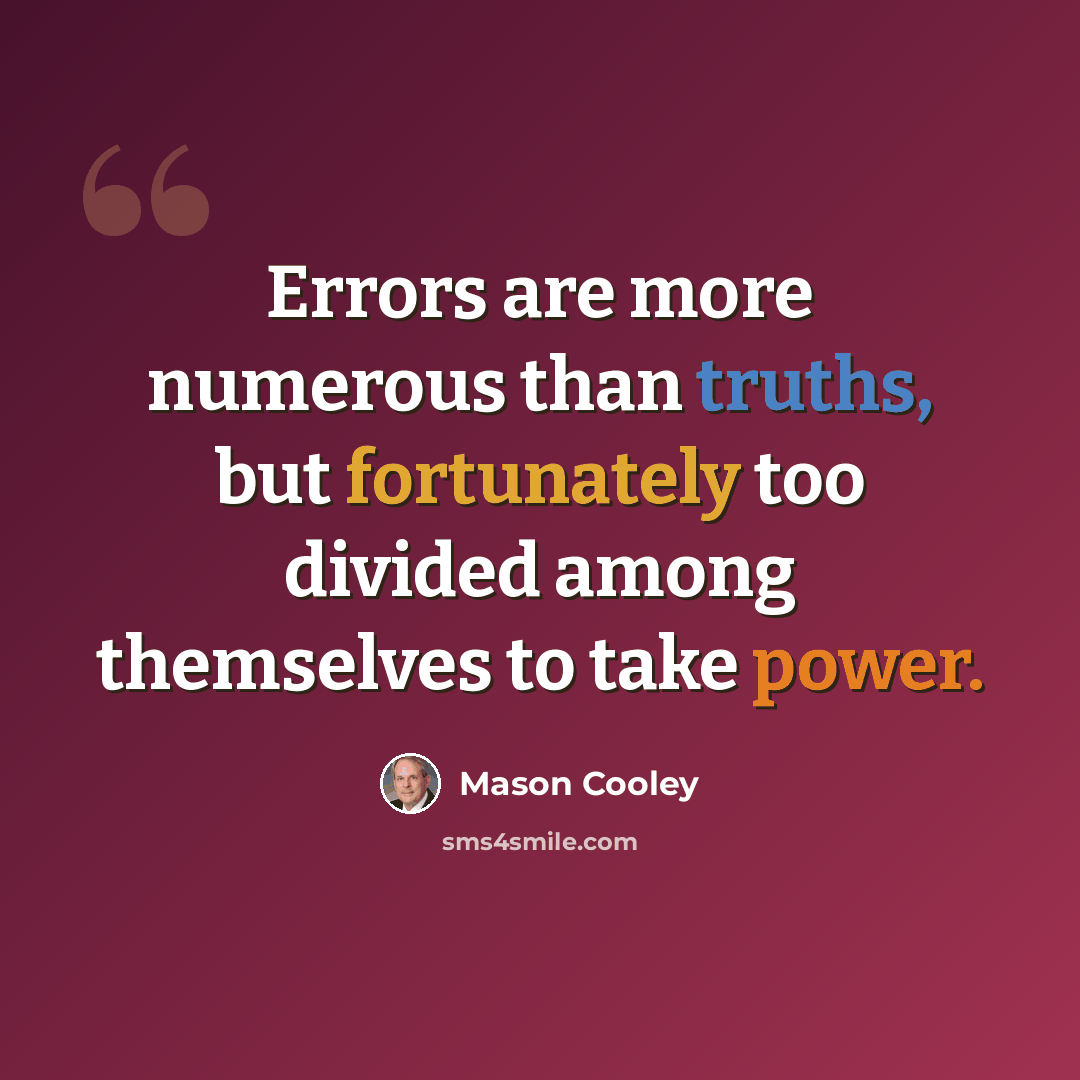 “Errors are more numerous than truths, but fortunately too divided among themselves to take power.” quote by Mason Cooley