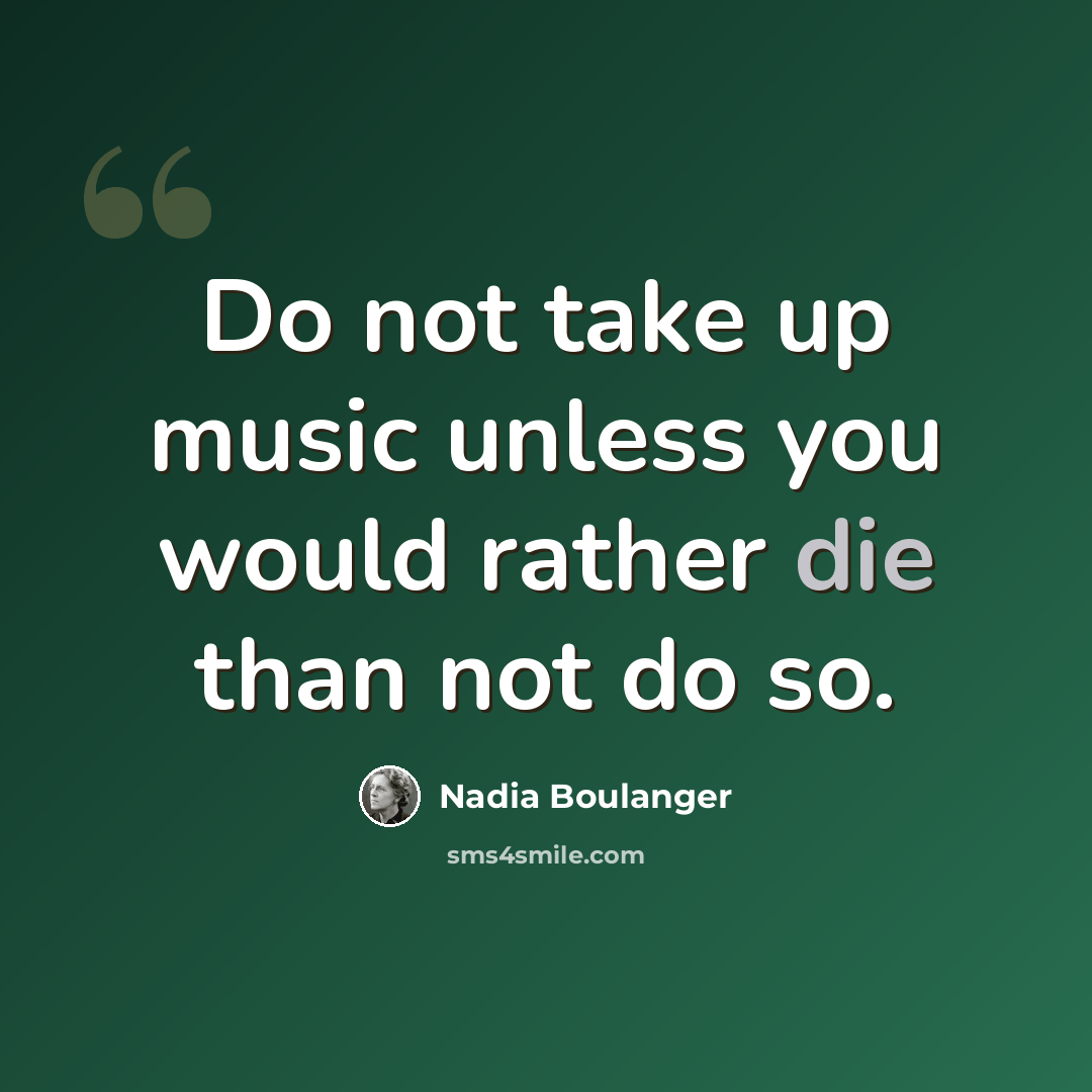 “Do not take up music unless you would rather die than not do so.” quote by Nadia Boulanger