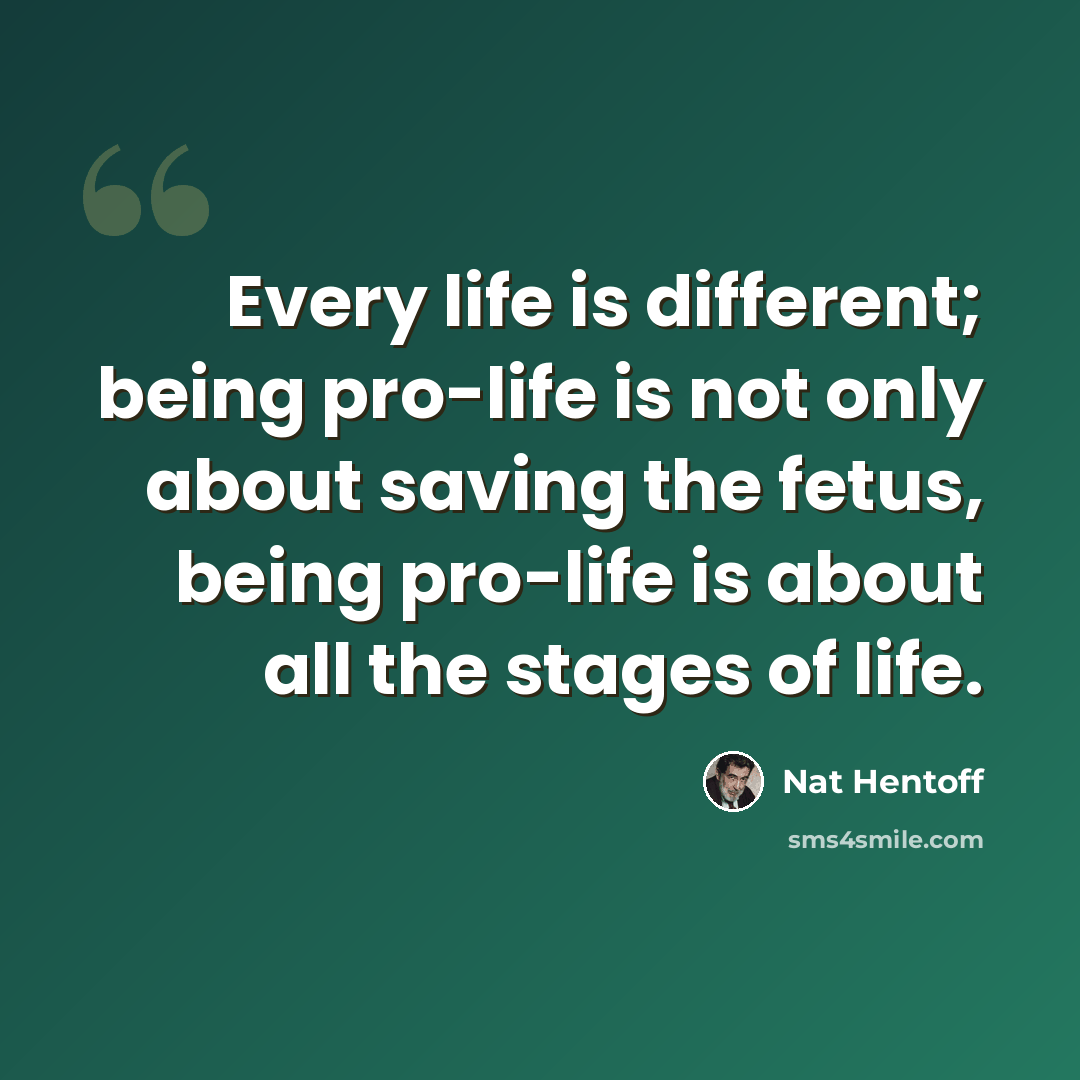 “Every life is different; being pro-life is not only about saving the fetus, being pro-life is about all the stages of life.” quote by Nat Hentoff