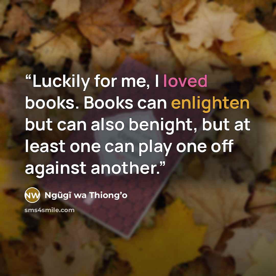 “Luckily for me, I loved books. Books can enlighten but can also benight, but at least one can play one off against another.” quote by Ngũgĩ wa Thiong’o