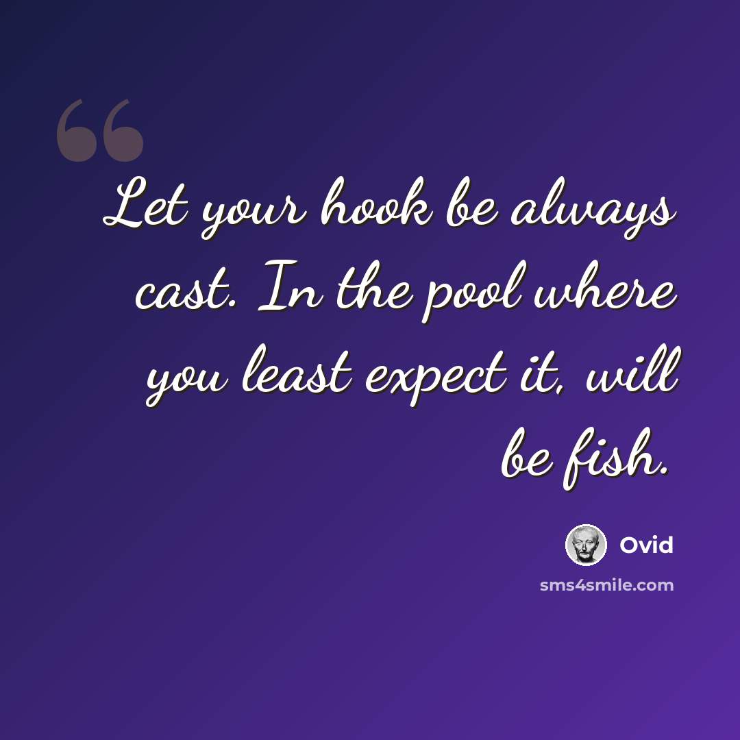 “Let your hook be always cast. In the pool where you least expect it, will be fish.” quote by Ovid
