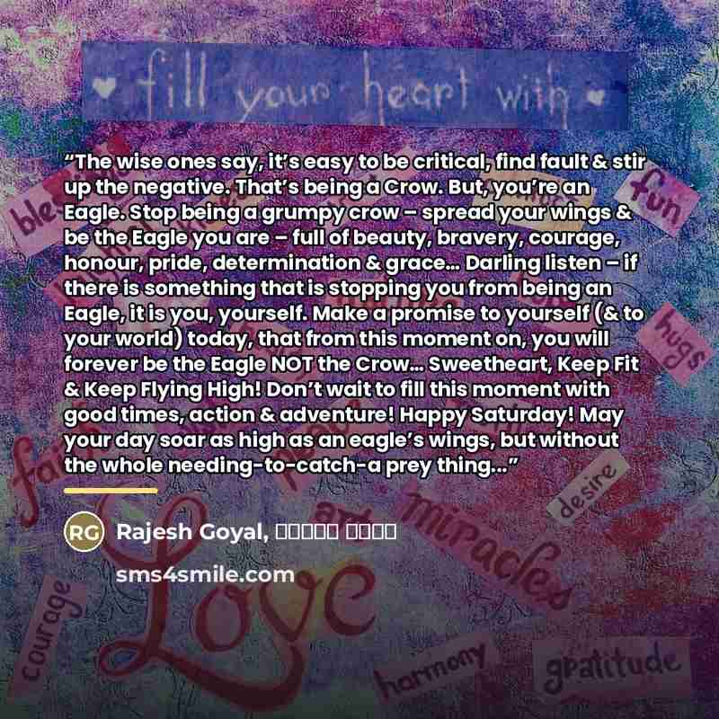 “The wise ones say, it’s easy to be critical, find fault & stir up the negative. That’s being a Crow. But, you’re an Eagle. Stop being a grumpy crow – spread your wings & be the Eagle you are – full of beauty, bravery, courage, honour, pride, determination & grace… Darling listen – if there is…” quote by Rajesh Goyal, राजेश गोयल