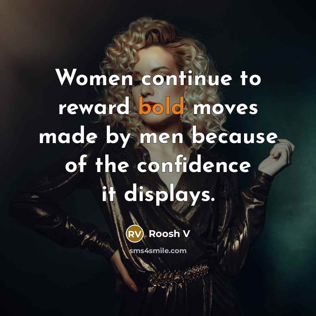 “Women continue to reward bold moves made by men because of the confidence it displays.” quote by Roosh V