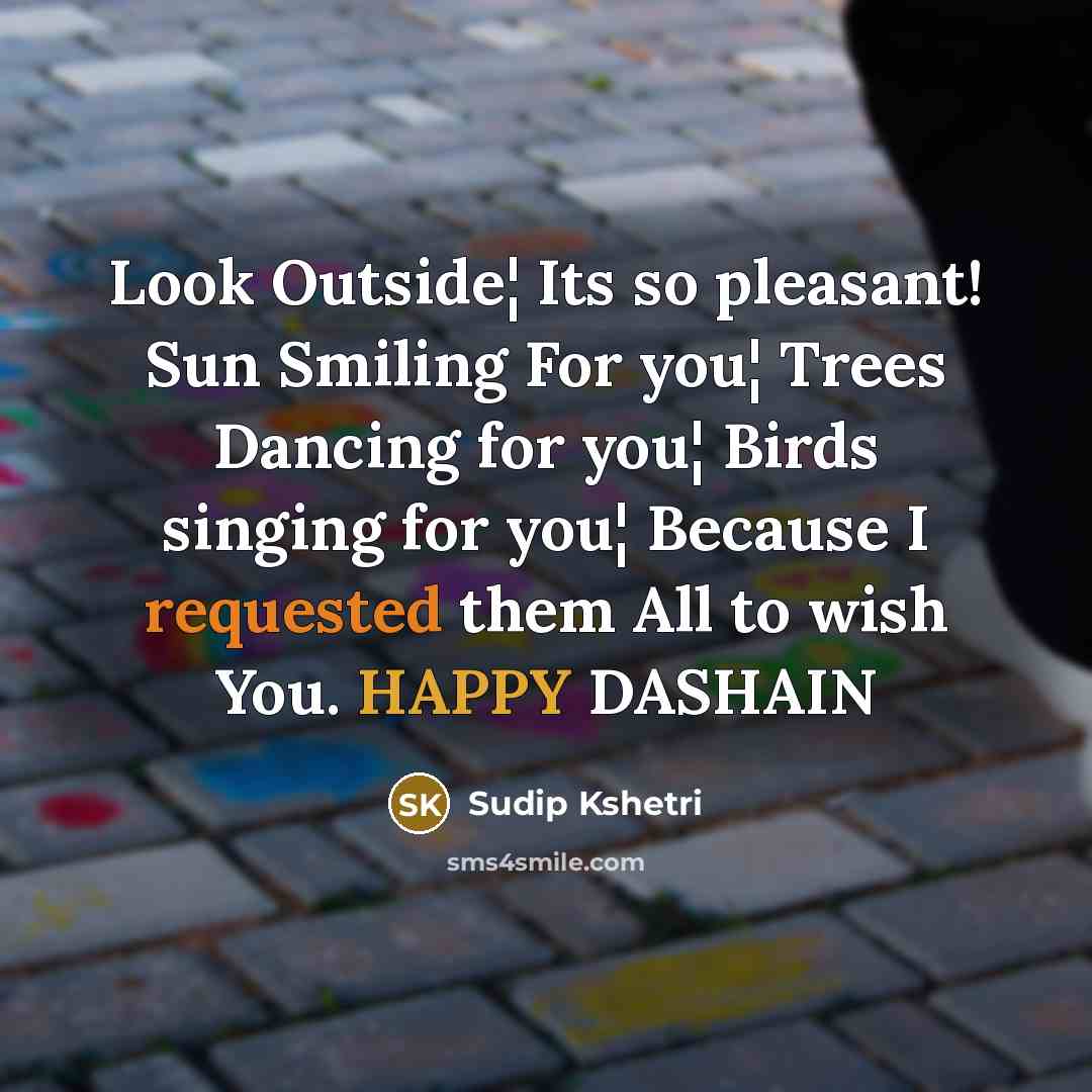 “Look Outside¦ Its so pleasant! Sun Smiling For you¦ Trees Dancing for you¦ Birds singing for you¦ Because I requested them All to wish You. HAPPY DASHAIN” quote by Sudip Kshetri