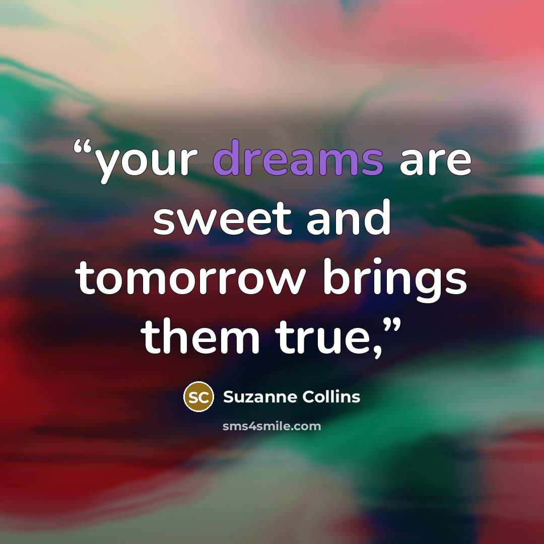 “your dreams are sweet and tomorrow brings them true,” quote by Suzanne Collins