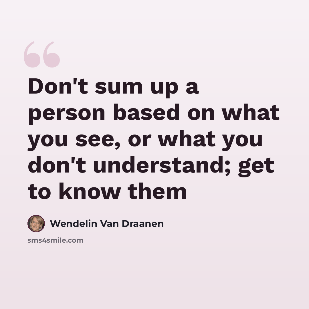 “Don't sum up a person based on what you see, or what you don't understand; get to know them” quote by Wendelin Van Draanen