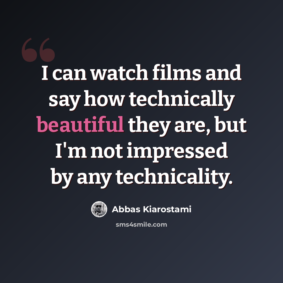 “I can watch films and say how technically beautiful they are, but I'm not impressed by any technicality.” quote by Abbas Kiarostami