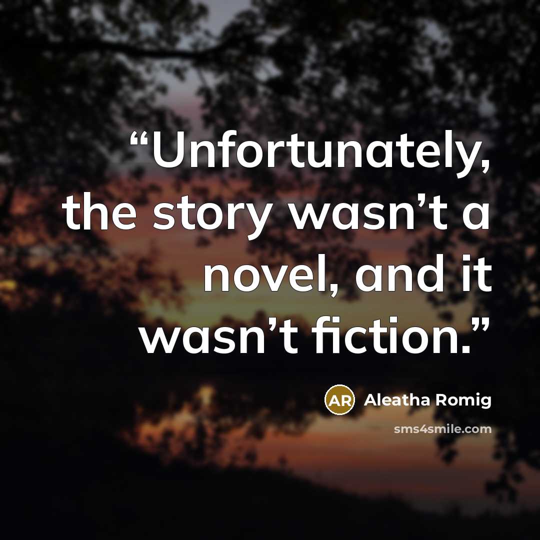 “Unfortunately, the story wasn’t a novel, and it wasn’t fiction.” quote by Aleatha Romig