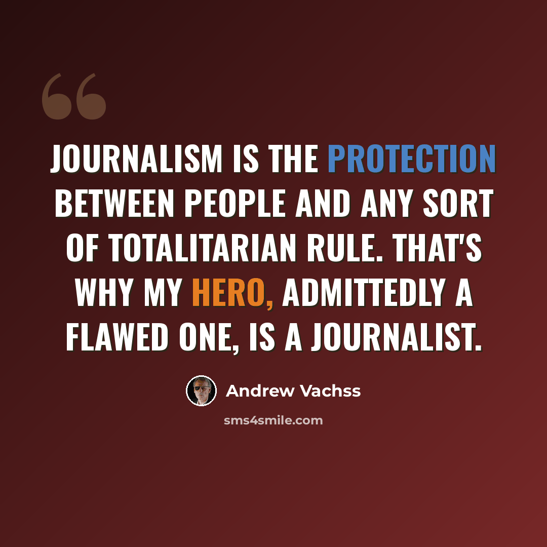 “Journalism is the protection between people and any sort of totalitarian rule. That's why my hero, admittedly a flawed one, is a journalist.” quote by Andrew Vachss