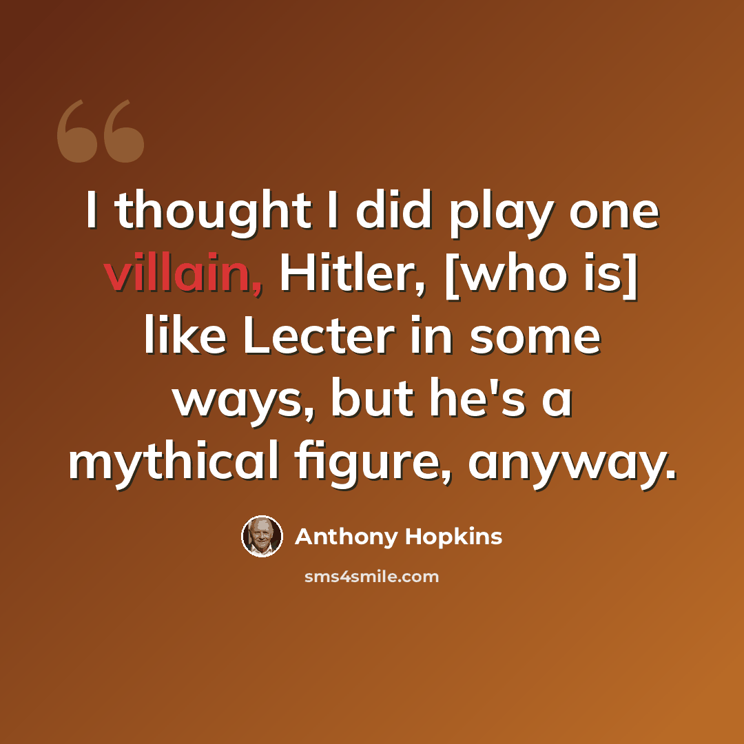 “I thought I did play one villain, Hitler, [who is] like Lecter in some ways, but he's a mythical figure, anyway.” quote by Anthony Hopkins
