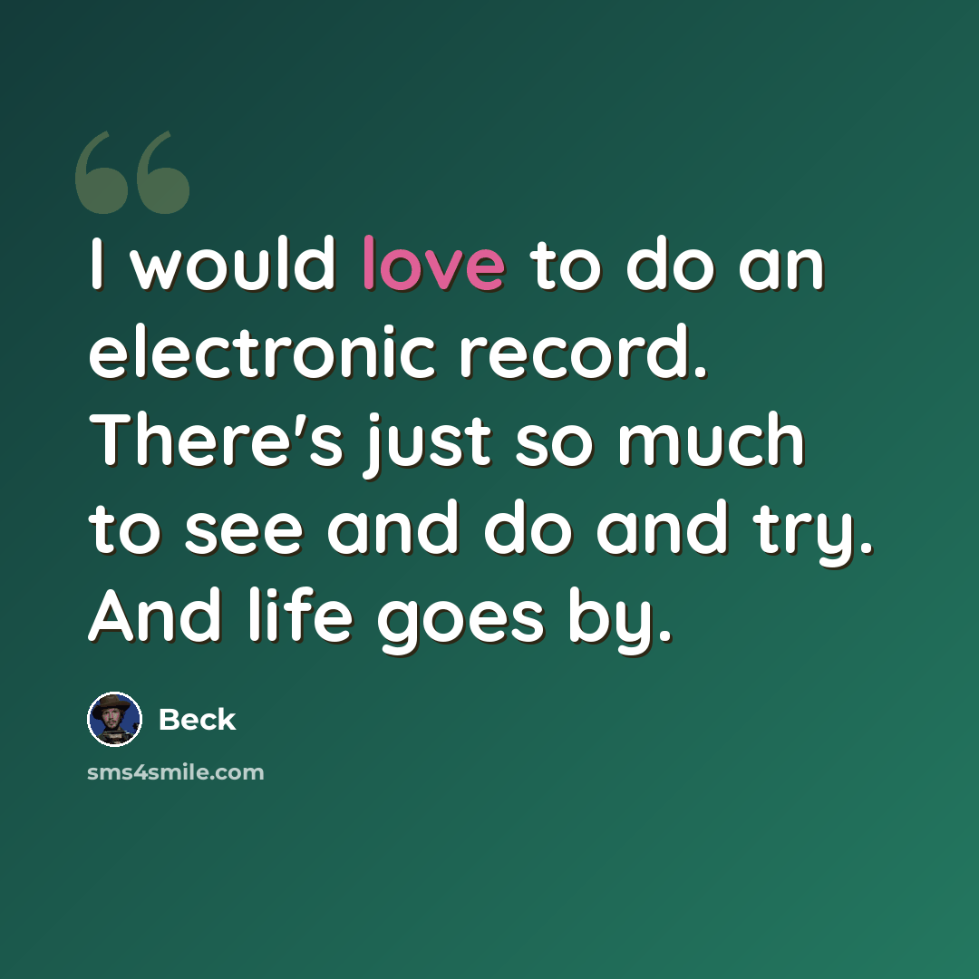 “I would love to do an electronic record. There's just so much to see and do and try. And life goes by.” quote by Beck