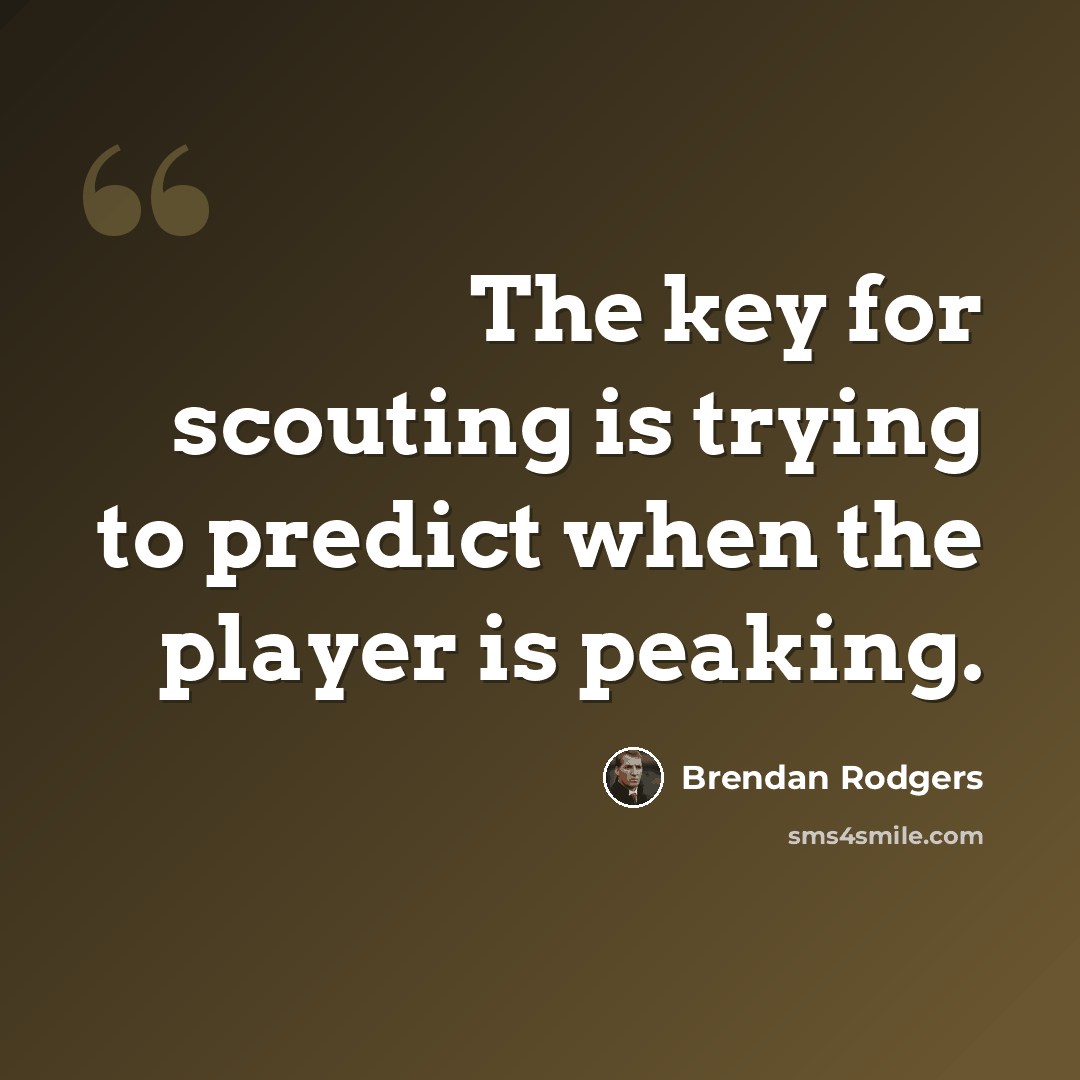 “The key for scouting is trying to predict when the player is peaking.” quote by Brendan Rodgers