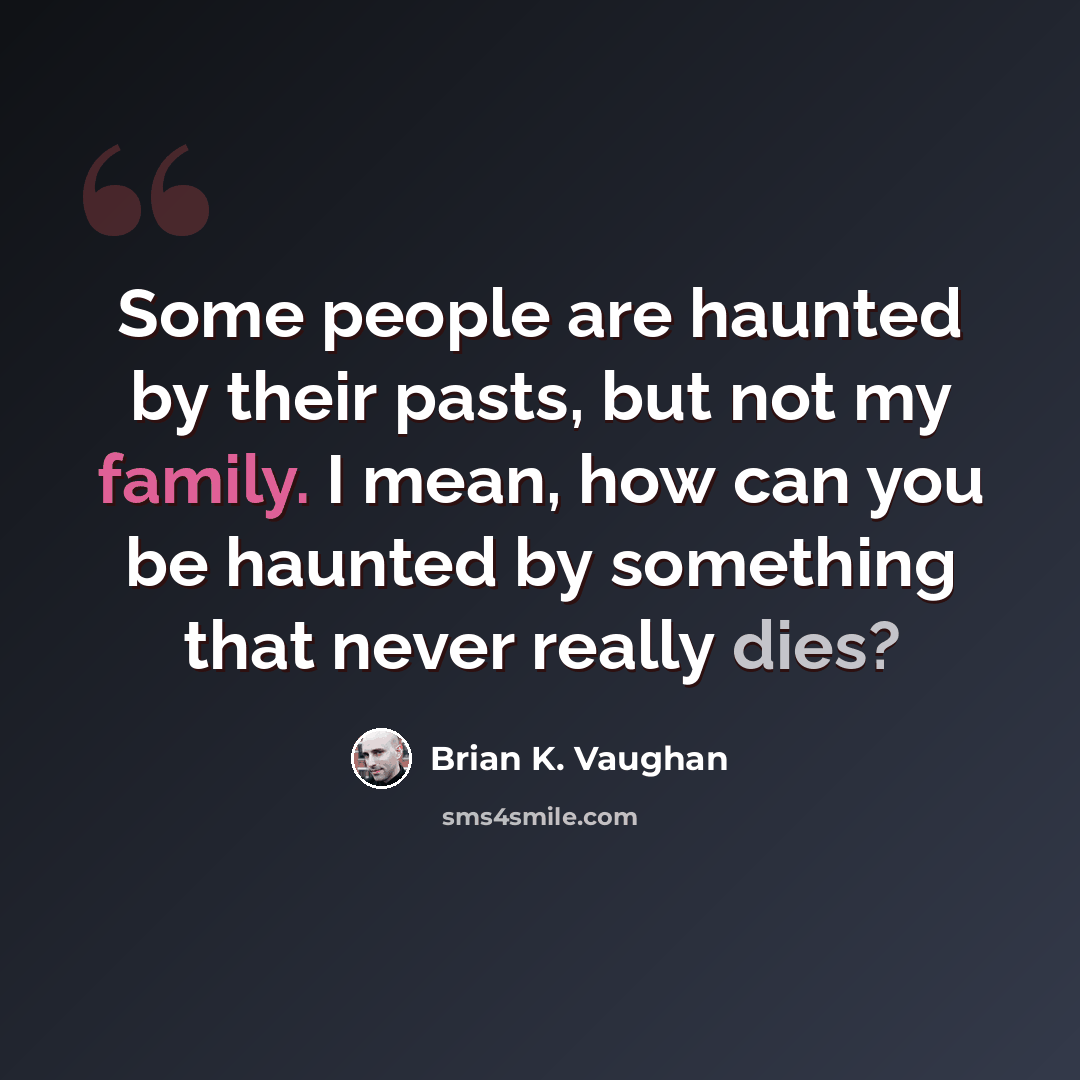 “Some people are haunted by their pasts, but not my family. I mean, how can you be haunted by something that never really dies?” quote by Brian K. Vaughan