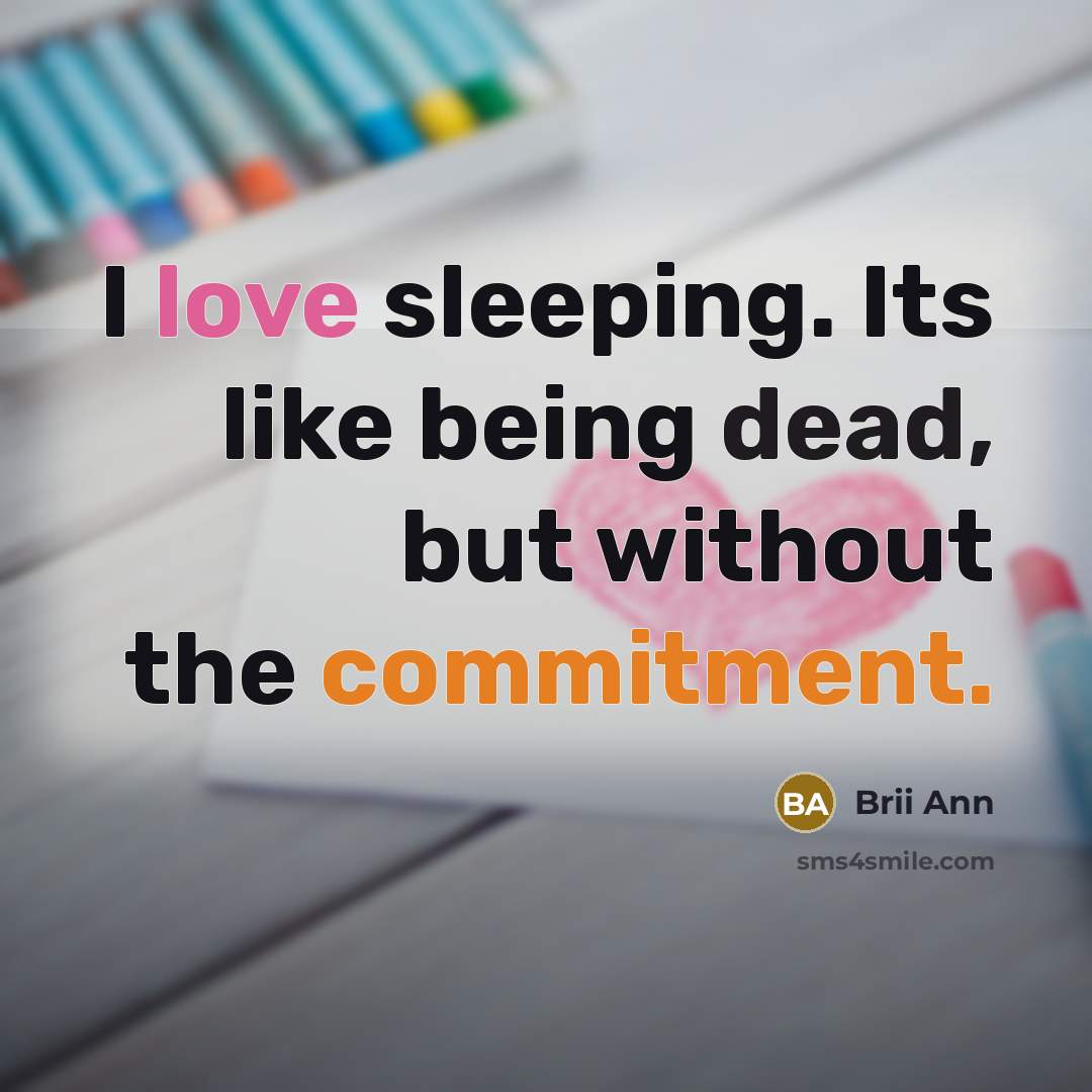 “I love sleeping. Its like being dead, but without the commitment.” quote by Brii Ann