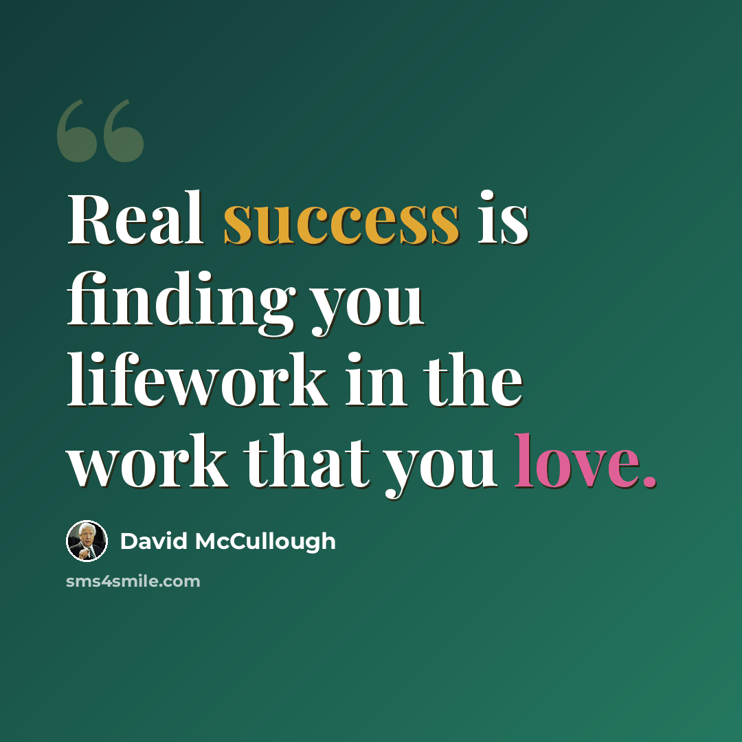“Real success is finding you lifework in the work that you love.” quote by David McCullough
