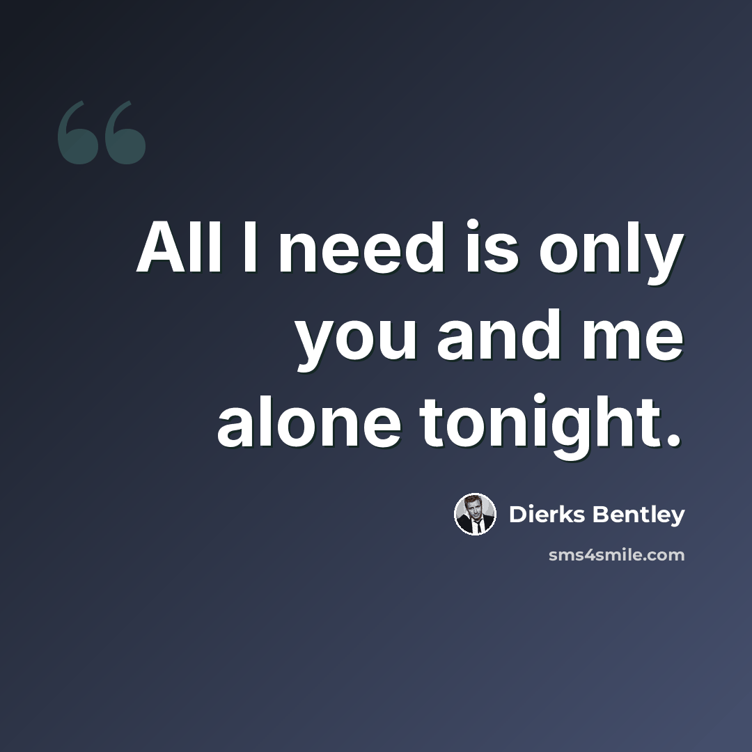 “All I need is only you and me alone tonight.” quote by Dierks Bentley