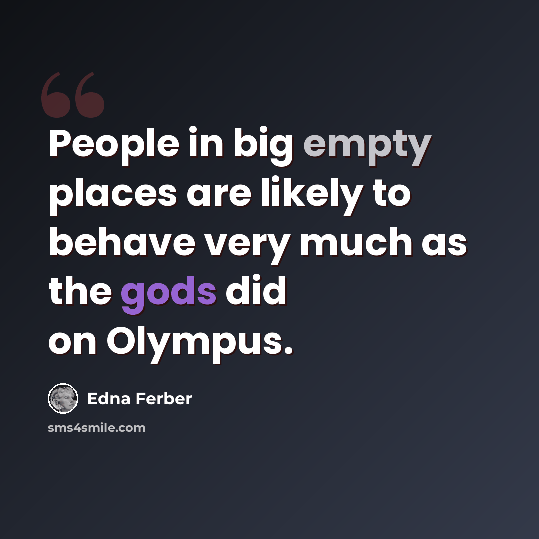 “People in big empty places are likely to behave very much as the gods did on Olympus.” quote by Edna Ferber