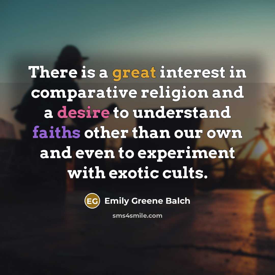 “There is a great interest in comparative religion and a desire to understand faiths other than our own and even to experiment with exotic cults.” quote by Emily Greene Balch